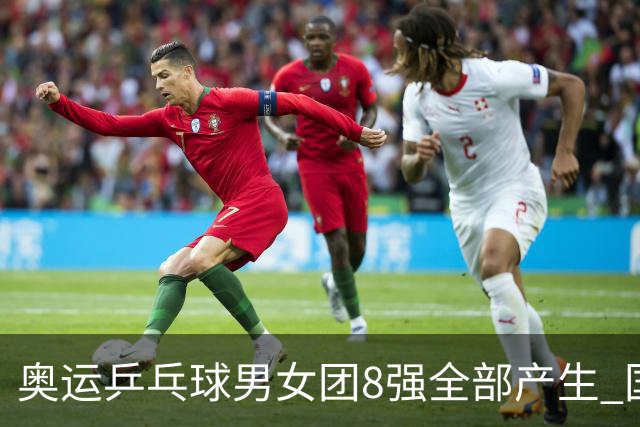 奥运乒乓球男女团8强全部产生 国乒男队将战韩国