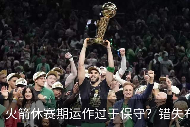 火箭休赛期运作过于保守？错失布朗成超级遗憾